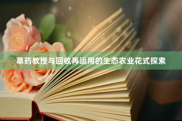 草药教授与回收再运用的生态农业花式探索