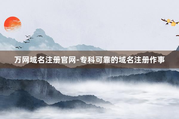 万网域名注册官网-专科可靠的域名注册作事