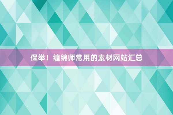 保举！缠绵师常用的素材网站汇总