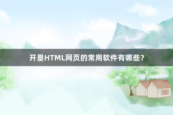 开垦HTML网页的常用软件有哪些？