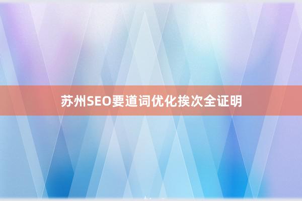 苏州SEO要道词优化挨次全证明