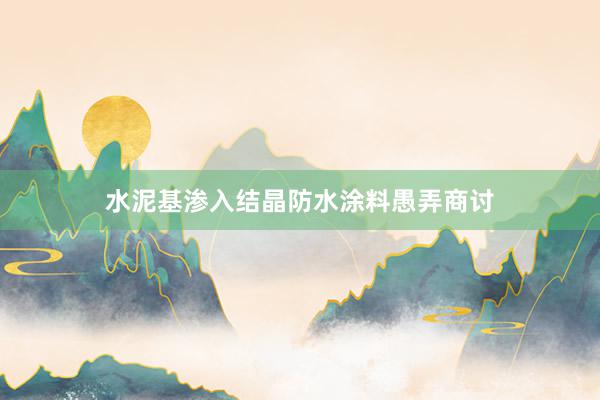 水泥基渗入结晶防水涂料愚弄商讨