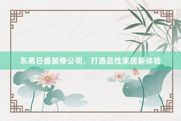 东易日盛装修公司，打造品性家居新体验