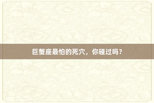 巨蟹座最怕的死穴，你碰过吗？