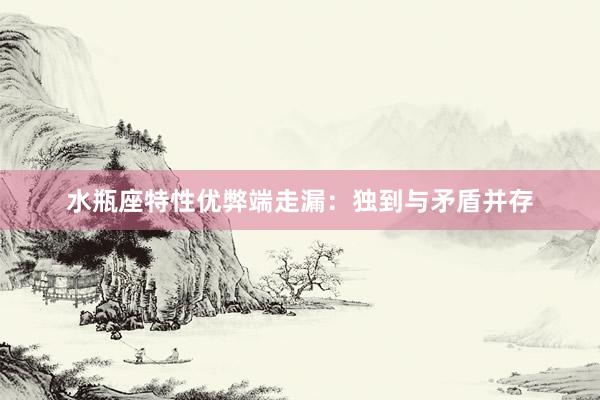 水瓶座特性优弊端走漏：独到与矛盾并存