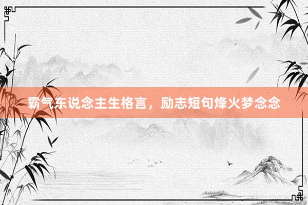 霸气东说念主生格言，励志短句烽火梦念念