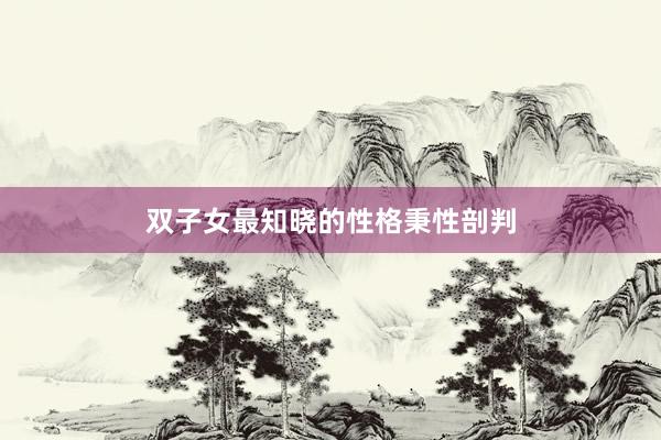 双子女最知晓的性格秉性剖判