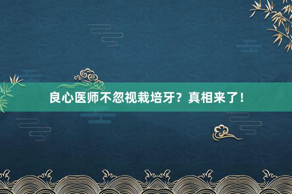 良心医师不忽视栽培牙？真相来了！
