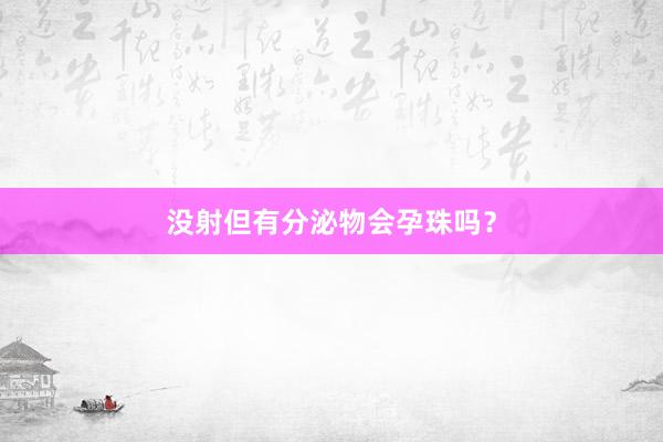 没射但有分泌物会孕珠吗？