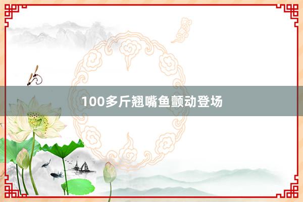 100多斤翘嘴鱼颤动登场
