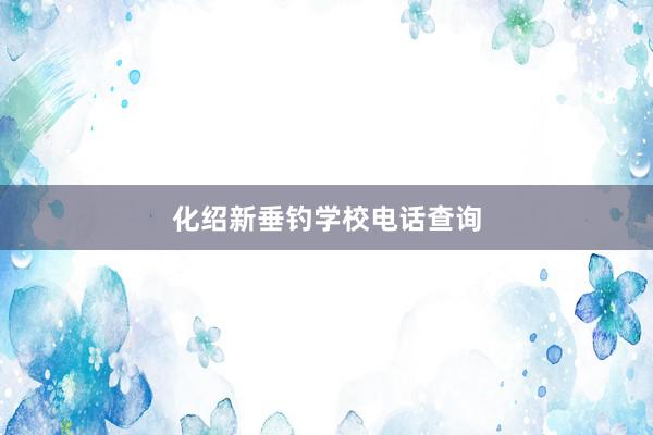 化绍新垂钓学校电话查询