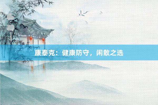 康泰克：健康防守，闲散之选