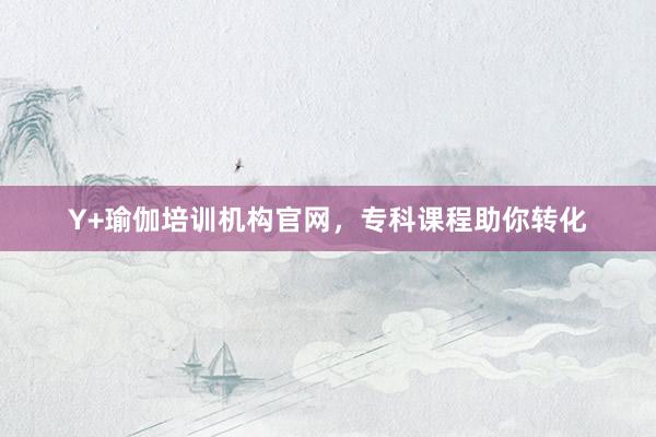 Y+瑜伽培训机构官网，专科课程助你转化