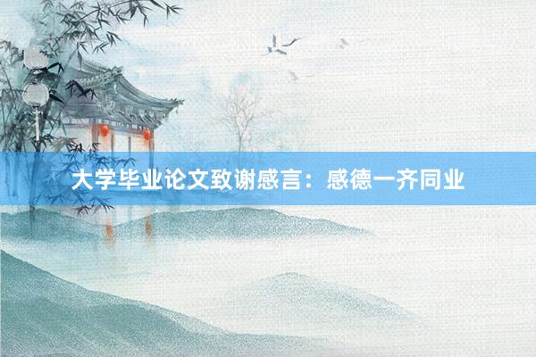 大学毕业论文致谢感言：感德一齐同业
