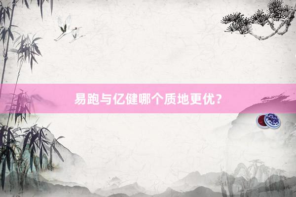 易跑与亿健哪个质地更优？