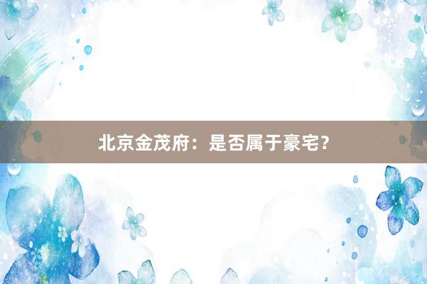 北京金茂府：是否属于豪宅？